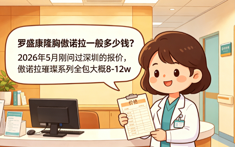 罗盛康隆胸傲诺拉一般多少钱?2026年5月刚问过深圳的报价,傲诺拉璀璨系列全包大概8-12w
