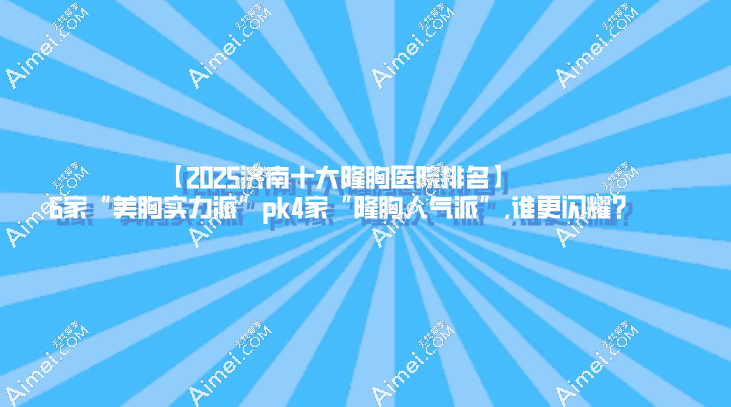 【2025济南十大隆胸医院排名】6家“美胸实力派”pk4家“隆胸人气派”,谁更闪耀? 【2025济南十大隆胸医院排名】6家“美胸实力派”pk4家“隆胸人气派”,谁更闪耀?
