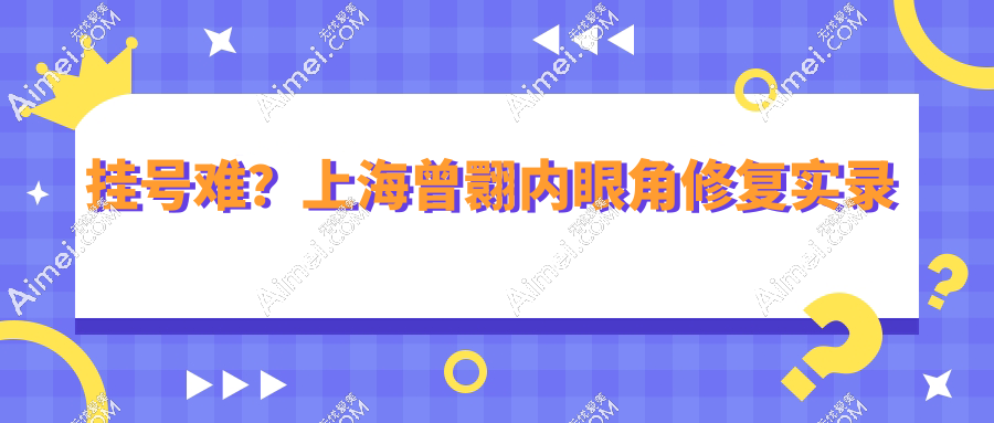 挂号难?上海曾翾内眼角修复实录