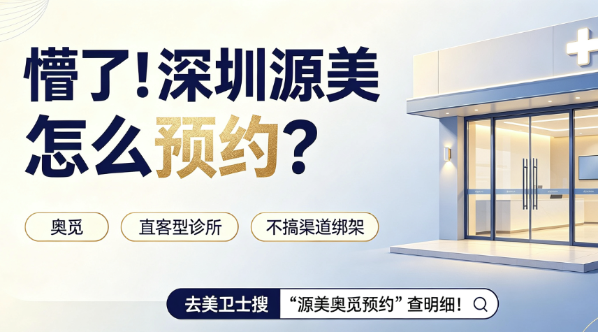 懵了!深圳源美怎么预约?奥觅是直客型诊所不搞渠道绑架,去美卫士搜“源美奥觅预约”查明细!